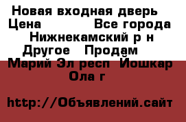 Новая входная дверь › Цена ­ 4 000 - Все города, Нижнекамский р-н Другое » Продам   . Марий Эл респ.,Йошкар-Ола г.